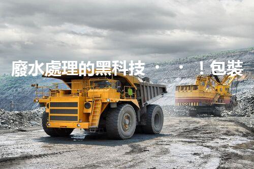 廢水處理的黑科技！包裝紙廢水如何變廢為寶？
